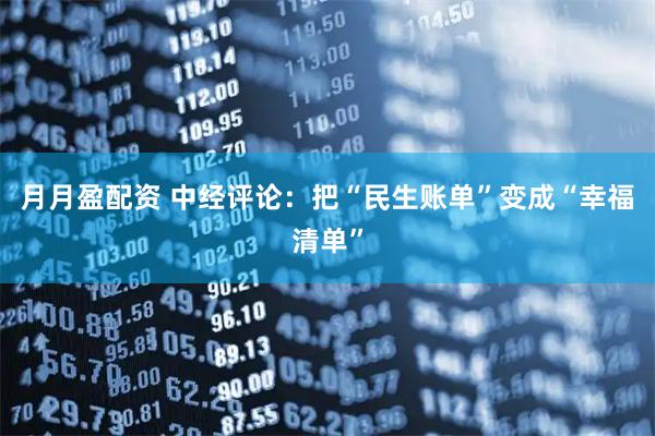 月月盈配资 中经评论：把“民生账单”变成“幸福清单”