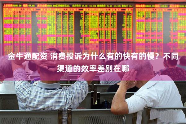 金牛通配资 消费投诉为什么有的快有的慢？不同渠道的效率差别在哪