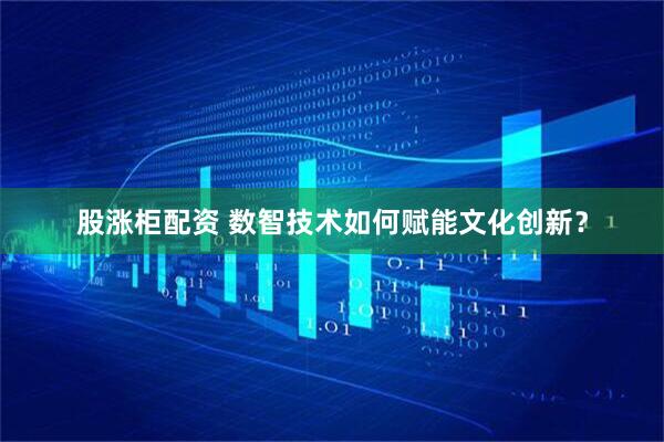 股涨柜配资 数智技术如何赋能文化创新？