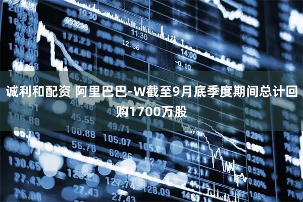 诚利和配资 阿里巴巴-W截至9月底季度期间总计回购1700万股