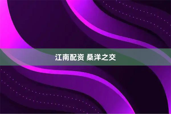 江南配资 桑洋之交