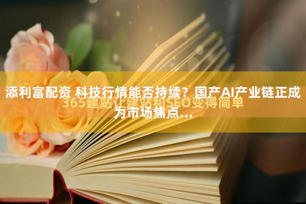 添利富配资 科技行情能否持续？国产AI产业链正成为市场焦点...