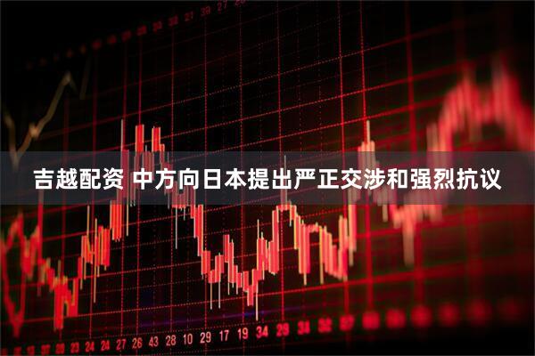 吉越配资 中方向日本提出严正交涉和强烈抗议