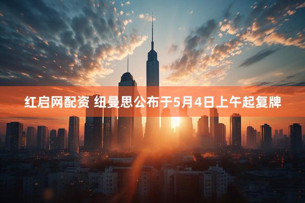 红启网配资 纽曼思公布于5月4日上午起复牌